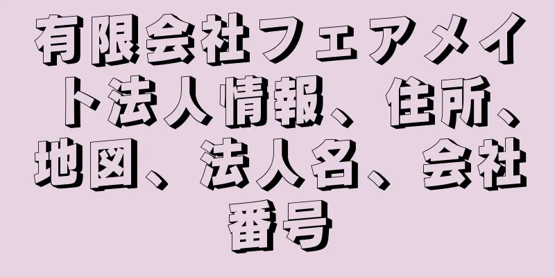 有限会社フェアメイト法人情報、住所、地図、法人名、会社番号