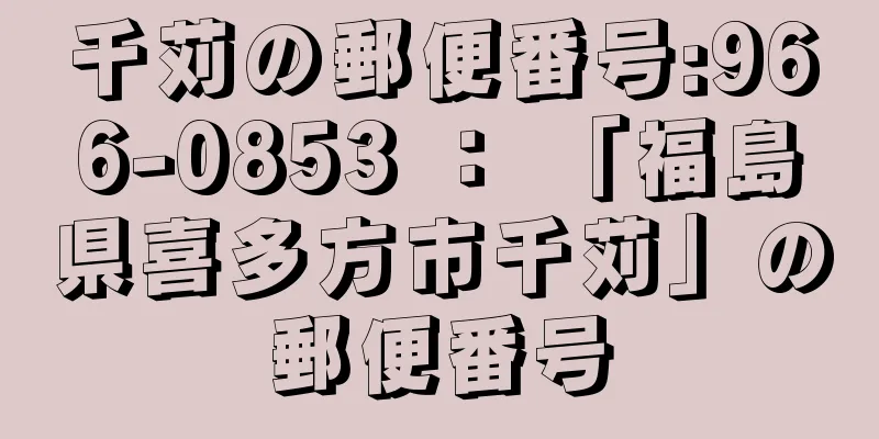 千苅の郵便番号:966-0853 ： 「福島県喜多方市千苅」の郵便番号