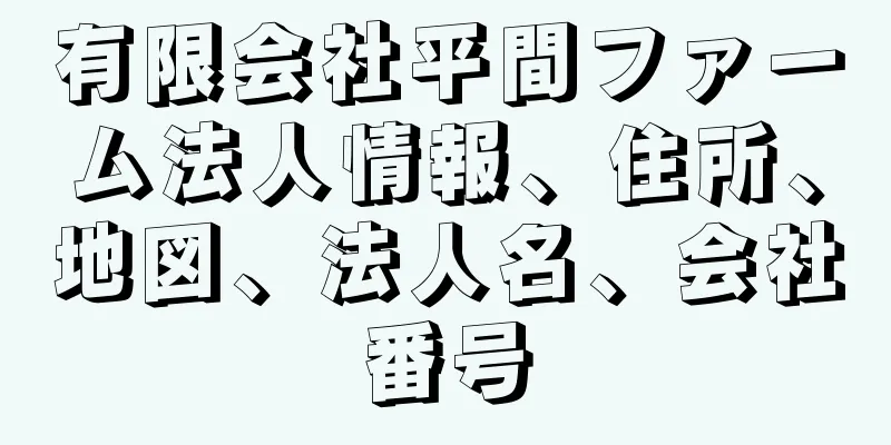 有限会社平間ファーム法人情報、住所、地図、法人名、会社番号