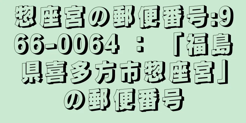 惣座宮の郵便番号:966-0064 ： 「福島県喜多方市惣座宮」の郵便番号