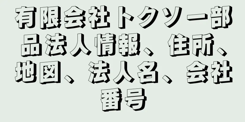 有限会社トクソー部品法人情報、住所、地図、法人名、会社番号