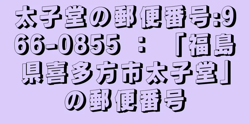 太子堂の郵便番号:966-0855 ： 「福島県喜多方市太子堂」の郵便番号