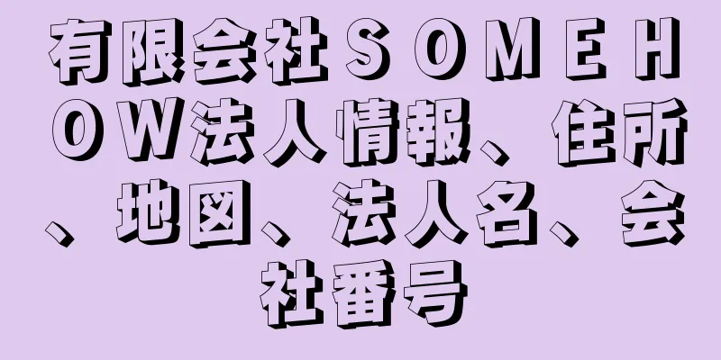 有限会社ＳＯＭＥＨＯＷ法人情報、住所、地図、法人名、会社番号