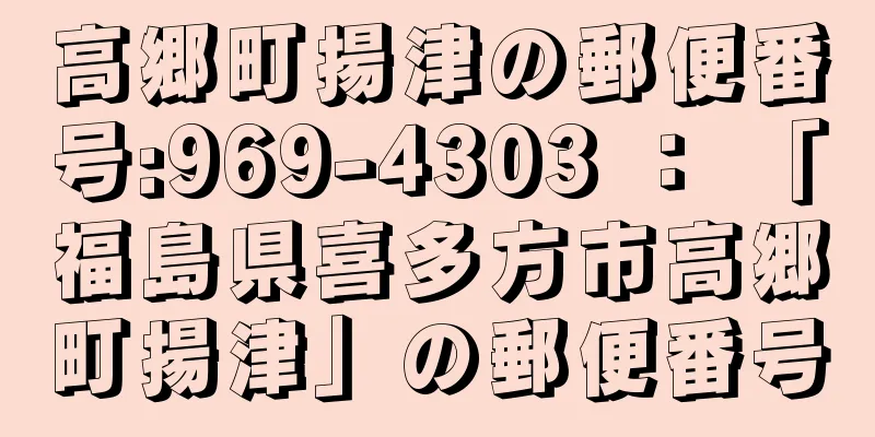 高郷町揚津の郵便番号:969-4303 ： 「福島県喜多方市高郷町揚津」の郵便番号