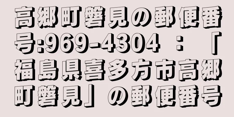 高郷町磐見の郵便番号:969-4304 ： 「福島県喜多方市高郷町磐見」の郵便番号