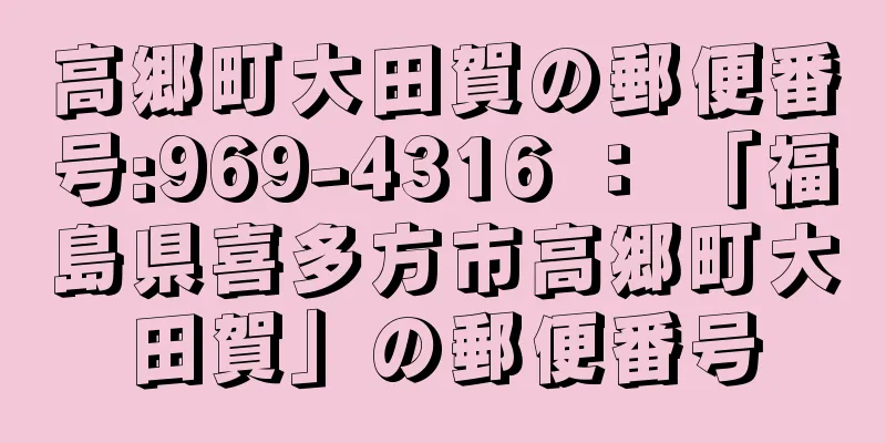 高郷町大田賀の郵便番号:969-4316 ： 「福島県喜多方市高郷町大田賀」の郵便番号