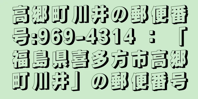 高郷町川井の郵便番号:969-4314 ： 「福島県喜多方市高郷町川井」の郵便番号