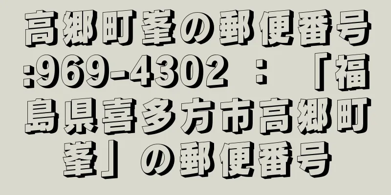 高郷町峯の郵便番号:969-4302 ： 「福島県喜多方市高郷町峯」の郵便番号