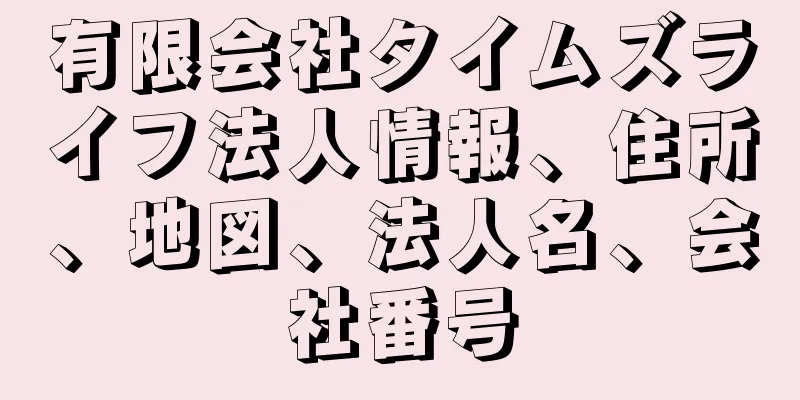 有限会社タイムズライフ法人情報、住所、地図、法人名、会社番号