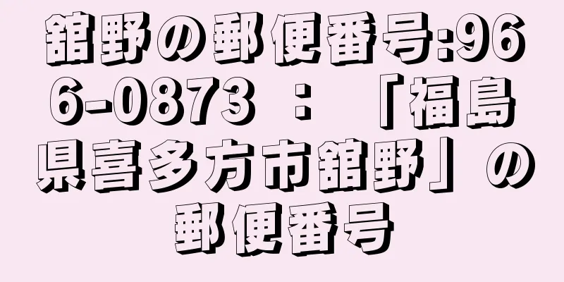 舘野の郵便番号:966-0873 ： 「福島県喜多方市舘野」の郵便番号