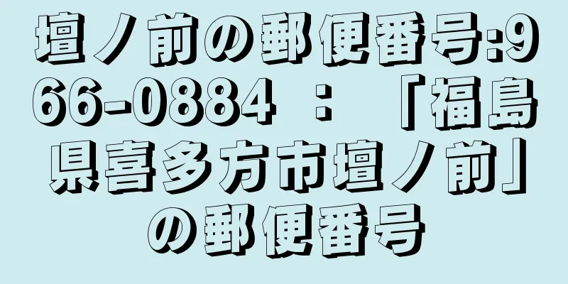 壇ノ前の郵便番号:966-0884 ： 「福島県喜多方市壇ノ前」の郵便番号