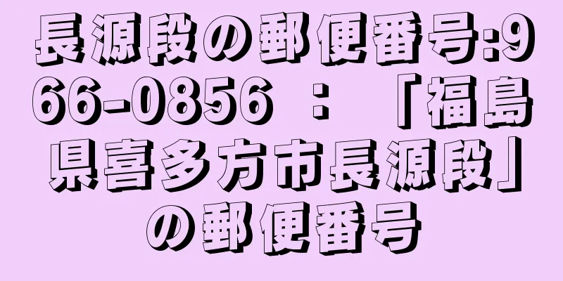 長源段の郵便番号:966-0856 ： 「福島県喜多方市長源段」の郵便番号