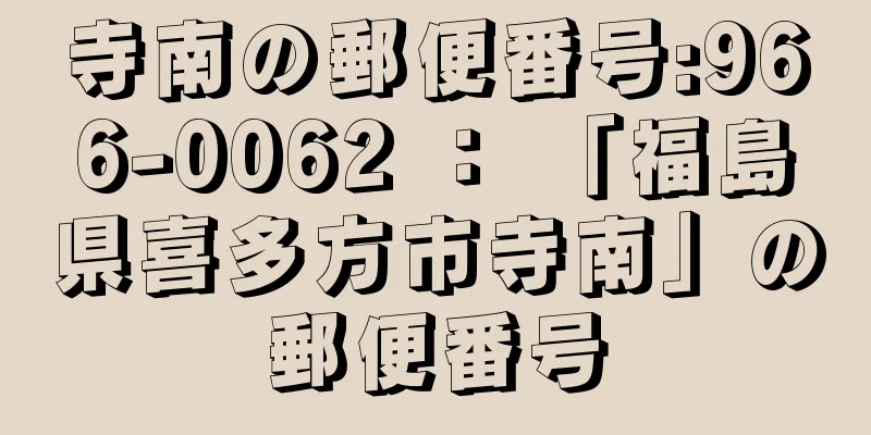 寺南の郵便番号:966-0062 ： 「福島県喜多方市寺南」の郵便番号