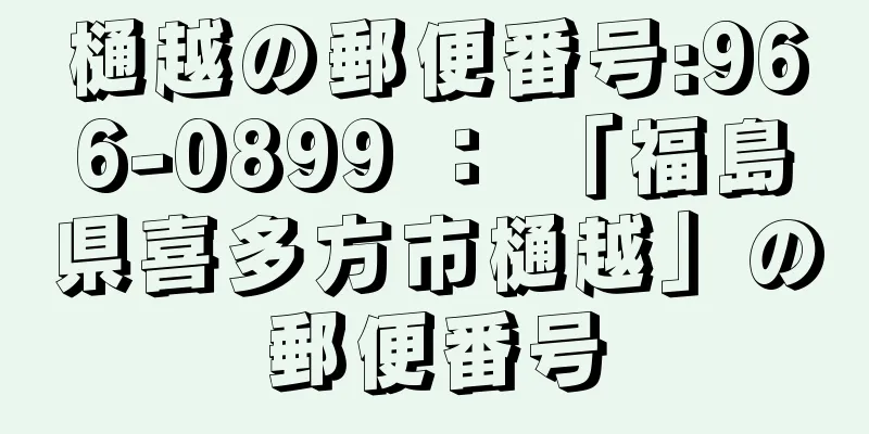 樋越の郵便番号:966-0899 ： 「福島県喜多方市樋越」の郵便番号