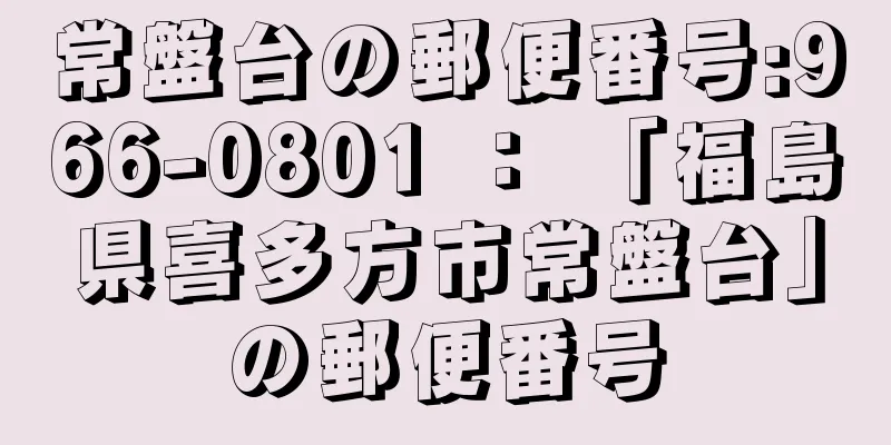 常盤台の郵便番号:966-0801 ： 「福島県喜多方市常盤台」の郵便番号