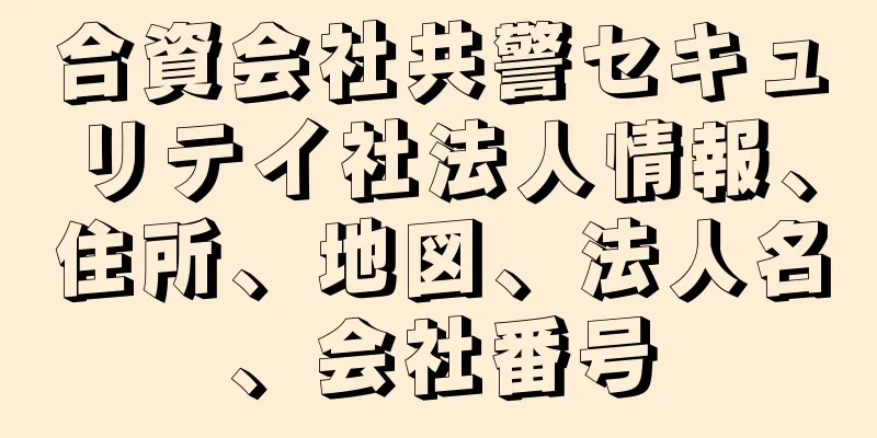 合資会社共警セキュリテイ社法人情報、住所、地図、法人名、会社番号