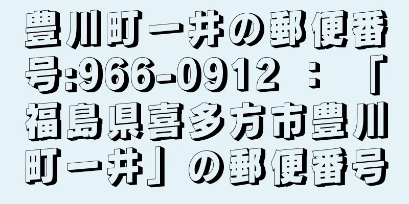 豊川町一井の郵便番号:966-0912 ： 「福島県喜多方市豊川町一井」の郵便番号