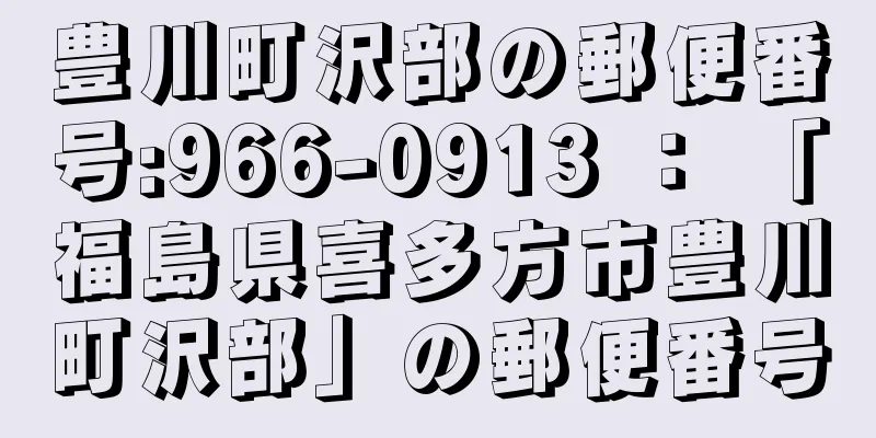 豊川町沢部の郵便番号:966-0913 ： 「福島県喜多方市豊川町沢部」の郵便番号