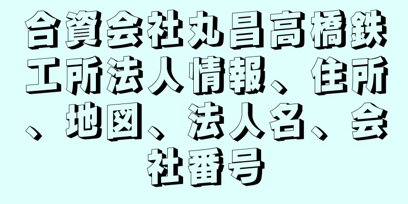 合資会社丸昌高橋鉄工所法人情報、住所、地図、法人名、会社番号