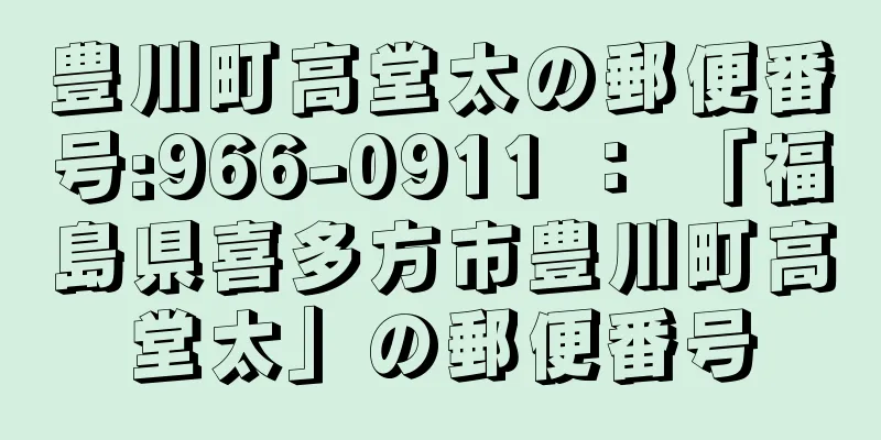 豊川町高堂太の郵便番号:966-0911 ： 「福島県喜多方市豊川町高堂太」の郵便番号