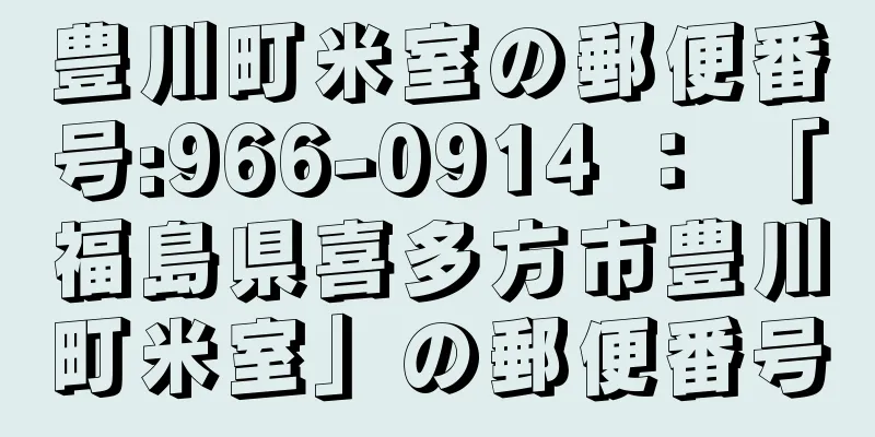 豊川町米室の郵便番号:966-0914 ： 「福島県喜多方市豊川町米室」の郵便番号