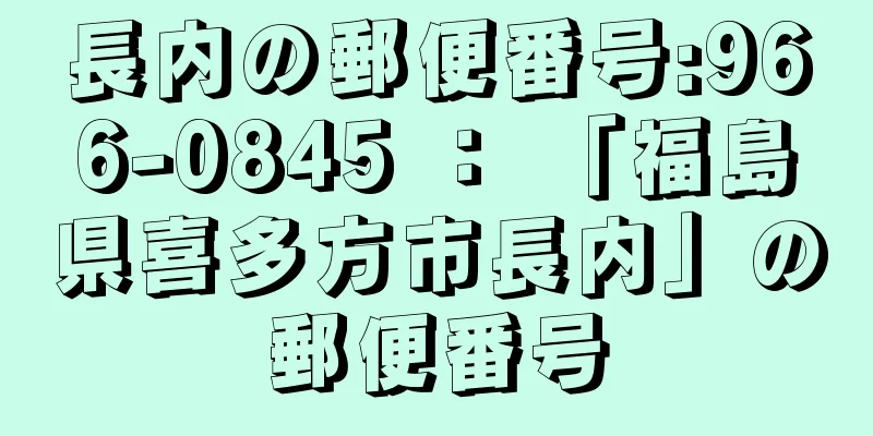 長内の郵便番号:966-0845 ： 「福島県喜多方市長内」の郵便番号