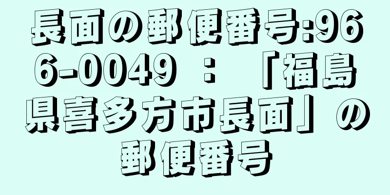 長面の郵便番号:966-0049 ： 「福島県喜多方市長面」の郵便番号