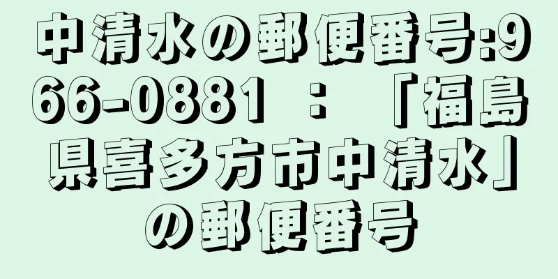 中清水の郵便番号:966-0881 ： 「福島県喜多方市中清水」の郵便番号