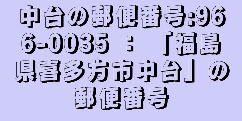 中台の郵便番号:966-0035 ： 「福島県喜多方市中台」の郵便番号