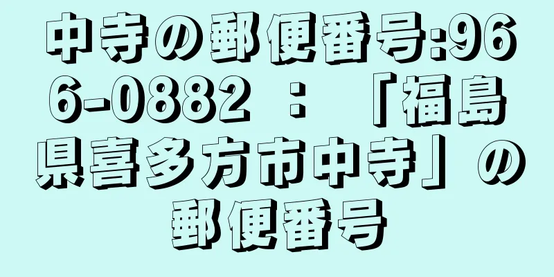 中寺の郵便番号:966-0882 ： 「福島県喜多方市中寺」の郵便番号