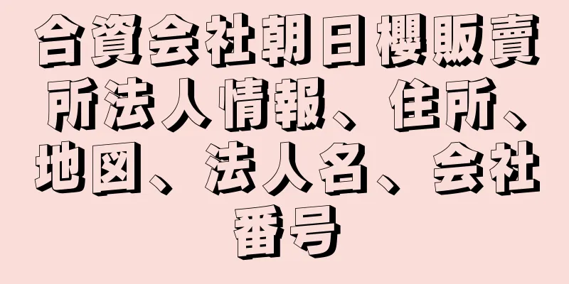 合資会社朝日櫻販賣所法人情報、住所、地図、法人名、会社番号