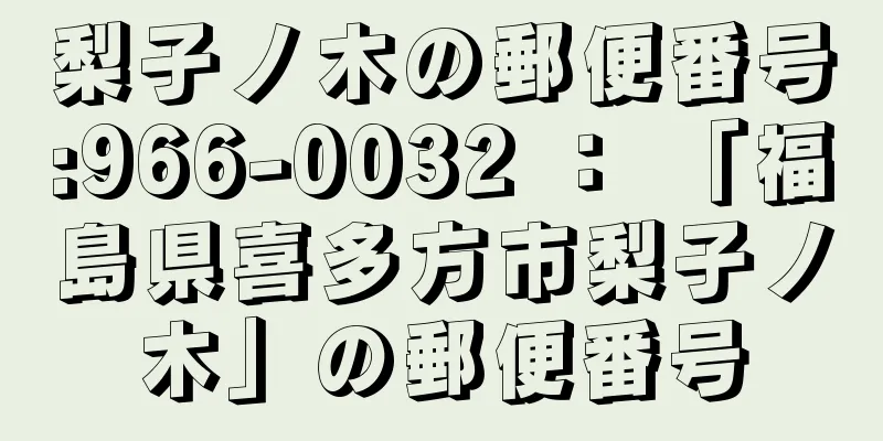 梨子ノ木の郵便番号:966-0032 ： 「福島県喜多方市梨子ノ木」の郵便番号