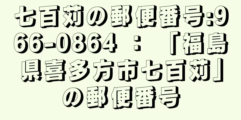 七百苅の郵便番号:966-0864 ： 「福島県喜多方市七百苅」の郵便番号