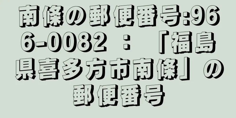 南條の郵便番号:966-0082 ： 「福島県喜多方市南條」の郵便番号