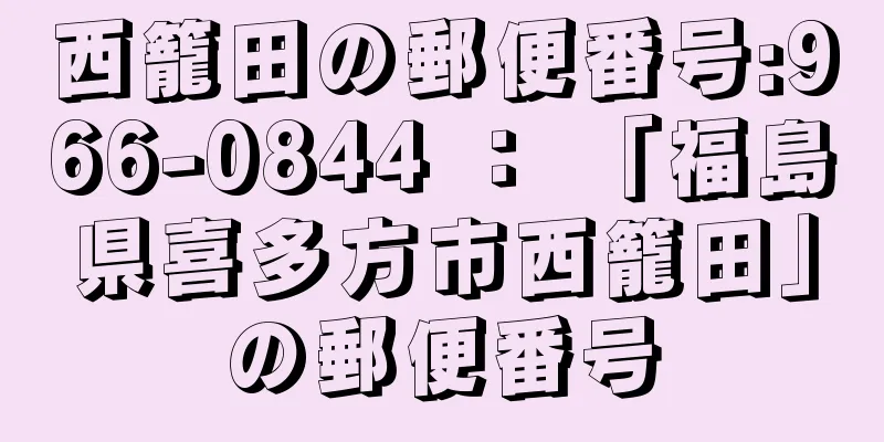 西籠田の郵便番号:966-0844 ： 「福島県喜多方市西籠田」の郵便番号