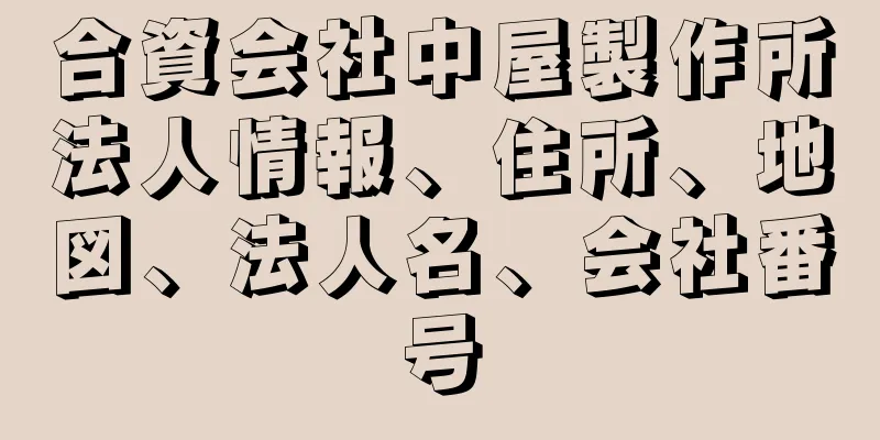 合資会社中屋製作所法人情報、住所、地図、法人名、会社番号