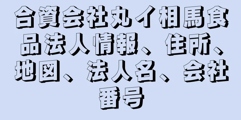 合資会社丸イ相馬食品法人情報、住所、地図、法人名、会社番号