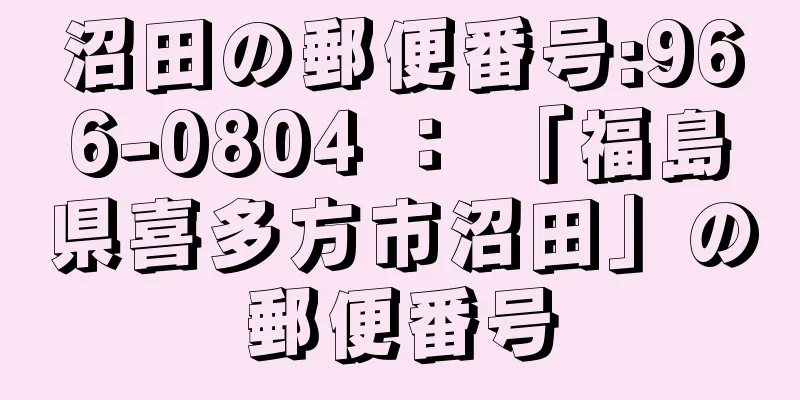 沼田の郵便番号:966-0804 ： 「福島県喜多方市沼田」の郵便番号