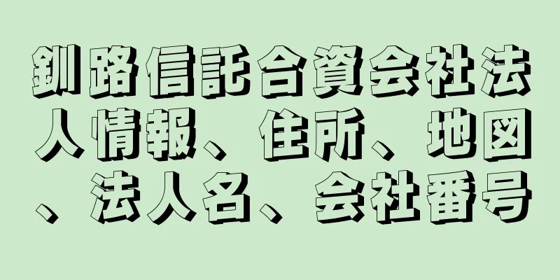 釧路信託合資会社法人情報、住所、地図、法人名、会社番号