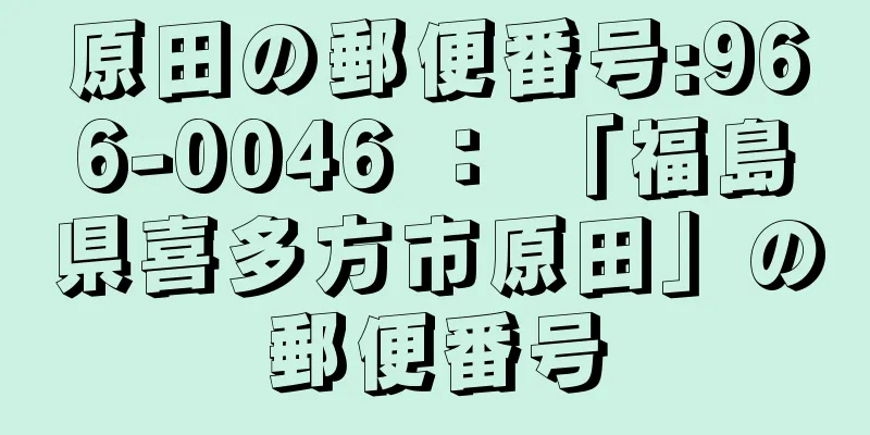 原田の郵便番号:966-0046 ： 「福島県喜多方市原田」の郵便番号