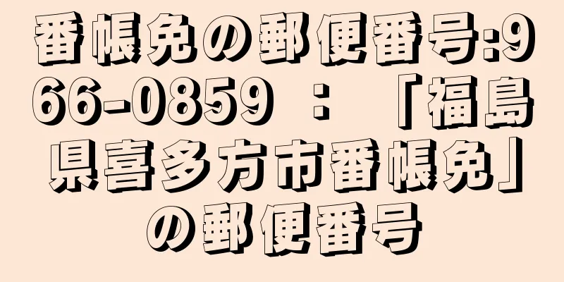 番帳免の郵便番号:966-0859 ： 「福島県喜多方市番帳免」の郵便番号