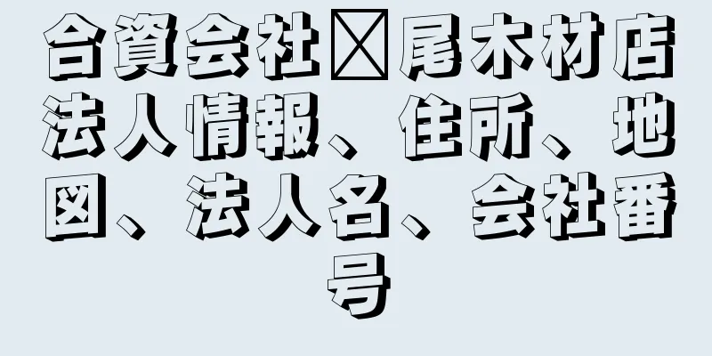 合資会社姝尾木材店法人情報、住所、地図、法人名、会社番号