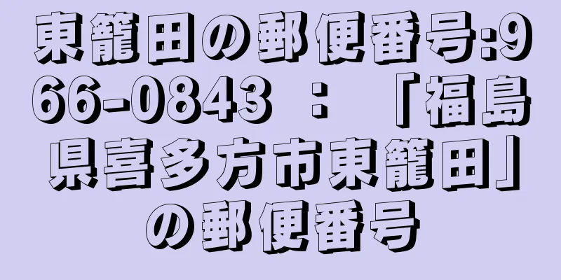 東籠田の郵便番号:966-0843 ： 「福島県喜多方市東籠田」の郵便番号