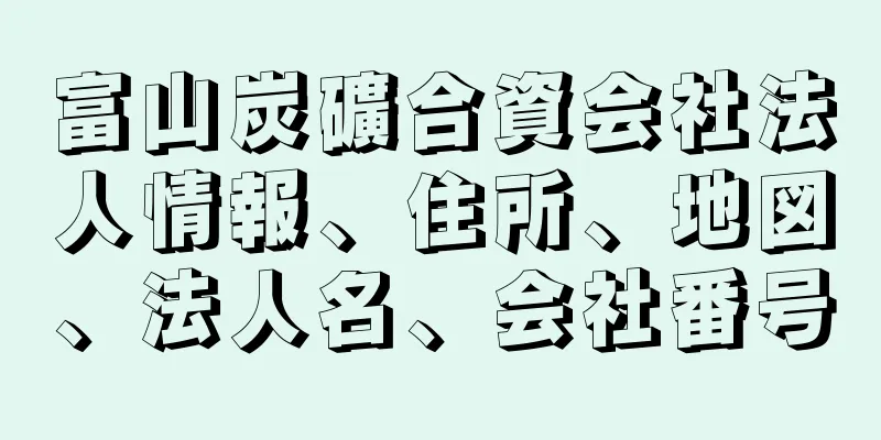 富山炭礦合資会社法人情報、住所、地図、法人名、会社番号