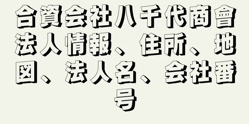 合資会社八千代商會法人情報、住所、地図、法人名、会社番号