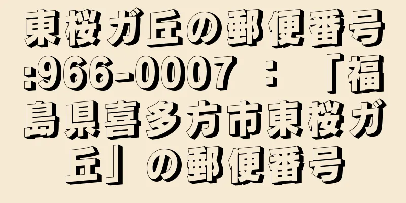 東桜ガ丘の郵便番号:966-0007 ： 「福島県喜多方市東桜ガ丘」の郵便番号