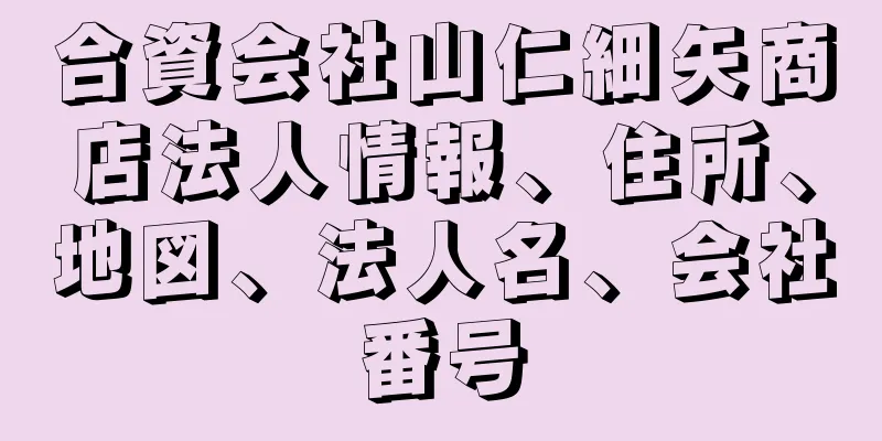 合資会社山仁細矢商店法人情報、住所、地図、法人名、会社番号