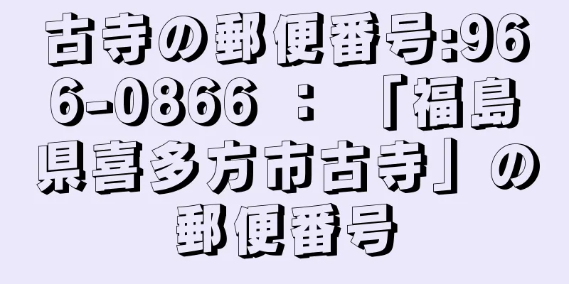 古寺の郵便番号:966-0866 ： 「福島県喜多方市古寺」の郵便番号