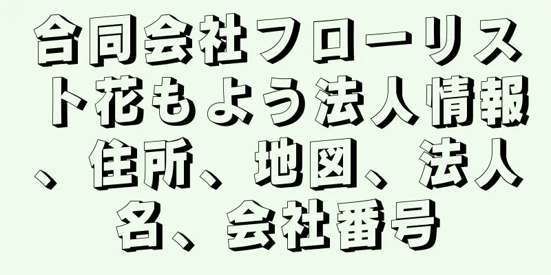 合同会社フローリスト花もよう法人情報、住所、地図、法人名、会社番号