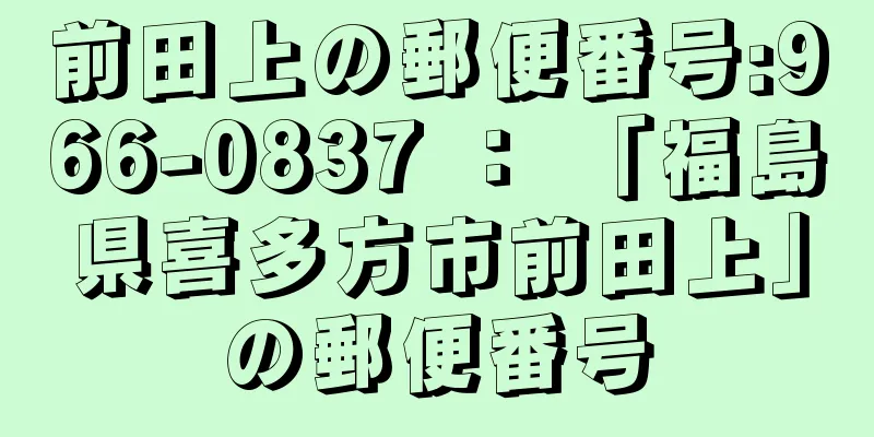 前田上の郵便番号:966-0837 ： 「福島県喜多方市前田上」の郵便番号